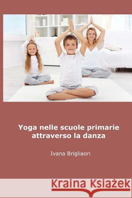 Yoga nelle Scuole Primarie Attraverso la Danza: dagli asini agli Asana Brigliadori, Ivana 9781517737351 Createspace - książka