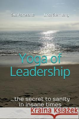 Yoga of Leadership: The Secret to Sanity in Insane Times Suzi Pomerantz Linda Stern Lang  9780578450179 Innovative Leadership International LLC - książka