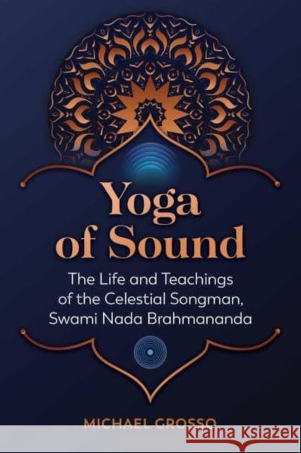Yoga of Sound: The Life and Teachings of the Celestial Songman, Swami NADA Brahmananda Grosso, Michael 9781644116371 Inner Traditions Bear and Company - książka