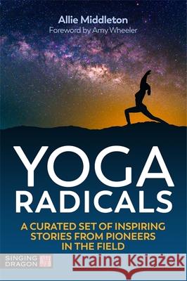 Yoga Radicals: A Curated Set of Inspiring Stories from Pioneers in the Field Allie Middleton Amy Wheeler 9781787754676 Jessica Kingsley Publishers - książka