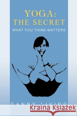 Yoga: The Secret: What You Think Matters Living, Danny 9780595448203 iUniverse - książka
