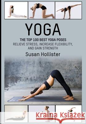 Yoga: The Top 100 Best Yoga Poses: Relieve Stress, Increase Flexibility, and Gain Strength Susan Hollister 9781546851059 Createspace Independent Publishing Platform - książka