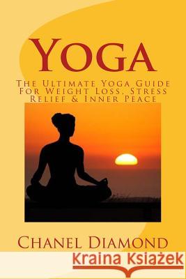 Yoga: The Ultimate Yoga Guide For Weight Loss, Stress Relief & Inner Peace Diamond, Chanel 9781519786630 Createspace Independent Publishing Platform - książka