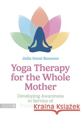 Yoga Therapy for the Whole Mother: Developing Awareness in Service of Postpartum Healing Julia Irene Romano 9781839974588 Jessica Kingsley Publishers - książka