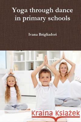 Yoga Through Dance in Primary Schools: From Unsung Heroes to Asana Ivana Brigliadori Vittorio Felaco 9781517671358 Createspace - książka
