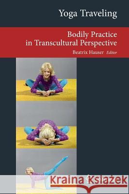 Yoga Traveling: Bodily Practice in Transcultural Perspective Hauser, Beatrix 9783319003146 Springer - książka
