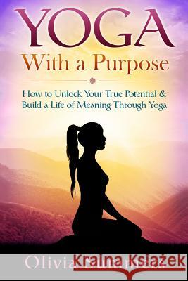 Yoga With a Purpose: How to Unlock Your True Potential & Build a Life of Meaning Through Yoga Summers, Olivia 9781512231663 Createspace - książka