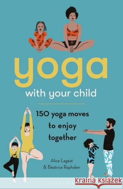 Yoga with Your Child: 150 Yoga Moves to Enjoy Together Alice Lageat 9781472992789 Bloomsbury Publishing PLC - książka