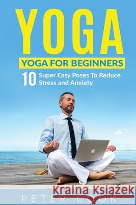 Yoga: Yoga For Beginners 10 Super Easy Poses To Reduce Stress and Anxiety Cook, Peter 9781952772016 Semsoli - książka