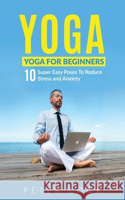 Yoga: Yoga For Beginners 10 Super Easy Poses To Reduce Stress and Anxiety Peter Cook 9781952772832 Semsoli - książka
