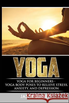 Yoga: Yoga for Beginners - Yoga Body Poses to Relieve Stress, Anxiety, and Depression Jason Bennett 9781546847380 Createspace Independent Publishing Platform - książka