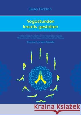 Yogastunden kreativ gestalten: Hatha-Yoga unterrichten mit Pranayama; Mudras, Affirmationen und dem unendlichen Schatz an Asanas Dieter Fr?hlich 9783384071880 Tredition Gmbh - książka