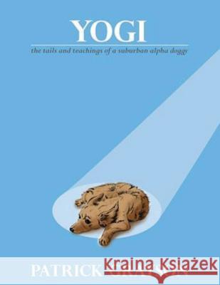 Yogi, the Tails and Teachings of a Suburban Alpha Doggy Patrick Grayson 9780980802313 Heartspace Publications - książka