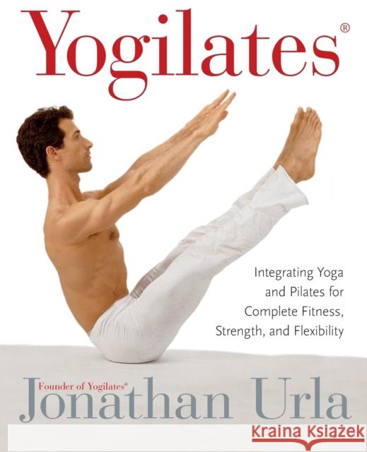 Yogilates(r): Integrating Yoga and Pilates for Complete Fitness, Strength, and Flexibility Jonathan Urla 9780060010270 HarperCollins Publishers - książka