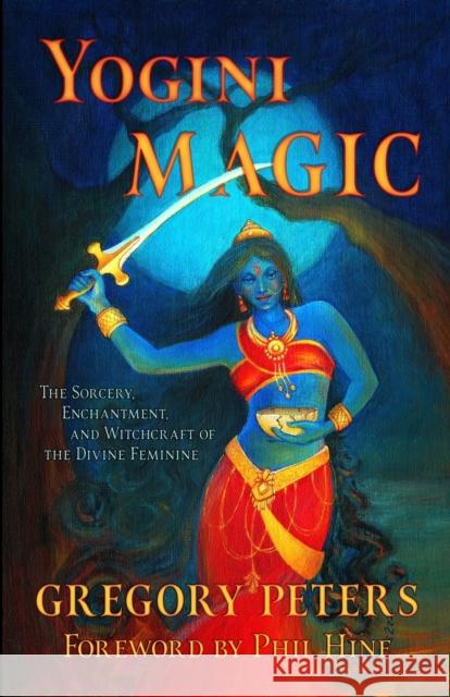 Yogini Magic: The Sorcery, Enchantment and Witchcraft of the Divine Feminine Gregory Peters 9781618697257 Original Falcon Press, The, LLC - książka