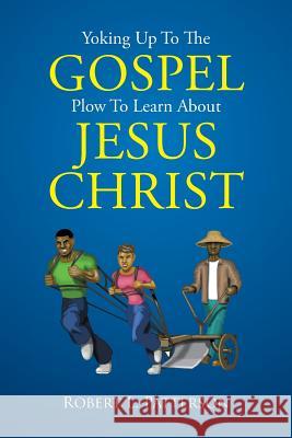 Yoking Up To The Gospel Plow To Learn About Jesus Christ Patterson, Robert L. 9781503577398 Xlibris Corporation - książka