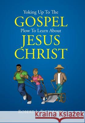 Yoking Up To The Gospel Plow To Learn About Jesus Christ Patterson, Robert L. 9781503577411 Xlibris Corporation - książka