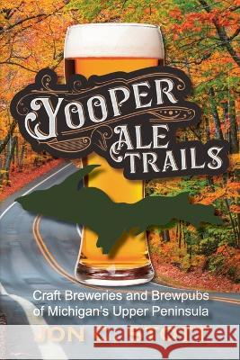 Yooper Ale Trails: Craft Breweries and Brewpubs of Michigan's Upper Peninsula Jon C. Stott 9781615997275 Modern History Press - książka