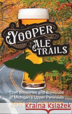 Yooper Ale Trails: Craft Breweries and Brewpubs of Michigan's Upper Peninsula Jon C. Stott 9781615997282 Modern History Press - książka