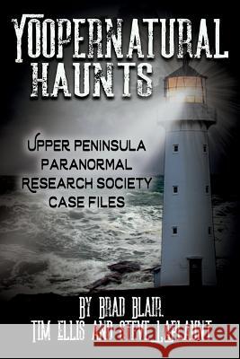 Yoopernatural Haunts: Upper Peninsula Paranormal Research Society Case Files Brad Blair Tim Ellis Steve Laplaunt 9781942157519 Visionary Living, Inc. - książka