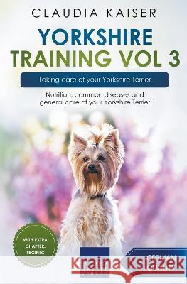 Yorkshire Training Vol 3 - Taking care of your Yorkshire Terrier: Nutrition, common diseases and general care of your Yorkshire Terrier Claudia Kaiser 9783968974187 Expertengruppe Verlag - książka