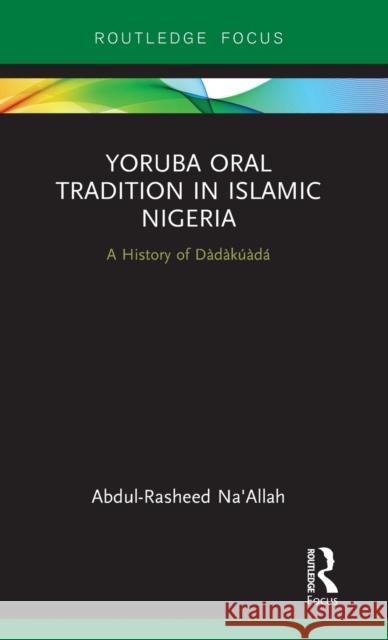 Yoruba Oral Tradition in Islamic Nigeria: A History of Dàdàkúàdá Na'allah, Abdul-Rasheed 9780367260323 Taylor and Francis - książka