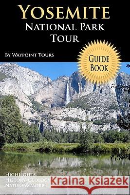 Yosemite National Park Tour Guide Book: Your Personal Tour Guide For Yosemite Travel Adventure! Tours, Waypoint 9781441493019 Createspace - książka