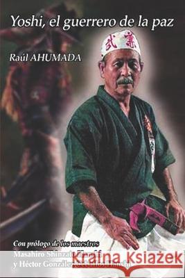 Yoshi. El Guerrero de la Paz: La vida del Maestro Yoshihide Shinzato Ra Ahumada 9789878667676 Ediciones Independientes - książka