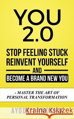You 2.0: : Stop Feeling Stuck, Reinvent Yourself, and Become a Brand New You - Master the Art of Personal Transformation Awosika, Ayodeji 9781544282435 Createspace Independent Publishing Platform - książka