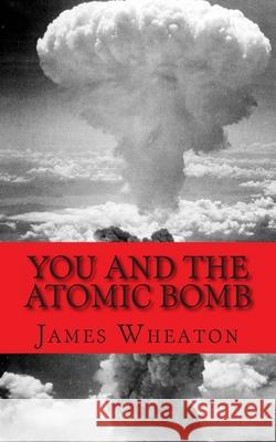 You and the Atomic Bomb: History of Nuclear Bombs Golgotha Press                           James K. Wheaton 9781477425022 Createspace Independent Publishing Platform - książka