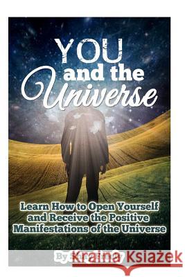 You and the Universe: Learn How to Open Yourself and Receive the Positive Manifestations of the Universe Shay Freely 9781517027872 Createspace Independent Publishing Platform - książka