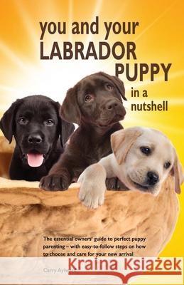 You and Your Labrador Puppy in a Nutshell: The essential owners' guide to perfect puppy parenting - with easy-to-follow steps on how to choose and car Carry Aylward 9781916189744 Nutshell Books - książka