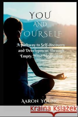 You and Yourself: A Pathway to Self-discovery and Development Through Empty Mind Meditation. Aaron Young   9798354053131 Independently Published - książka