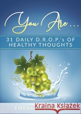 You Are . . .: 31 Daily D.R.O.P.'s of Healthy Thoughts Emerald S. Wade Stephanie Struyck-Elgin Angie Ayala 9781950936076 Knowledge Power Books - książka