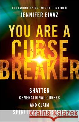 You Are a Cursebreaker: Shatter Generational Curses and Claim Spiritual Blessings Jennifer Eivaz Michael Maiden 9780800762155 Chosen Books - książka