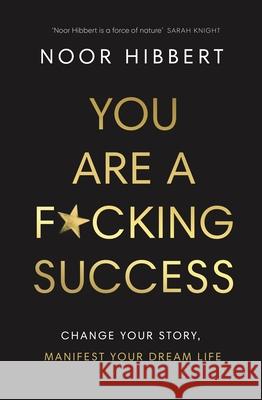 You Are A F*cking Success: Change Your Story. Manifest Your Dream Life Noor Hibbert 9780241629413 Penguin Books Ltd - książka