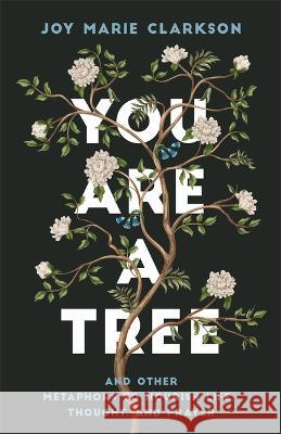 You Are a Tree: And Other Metaphors to Nourish Life, Thought, and Prayer Joy Marie Clarkson 9780764242748 Bethany House Publishers - książka