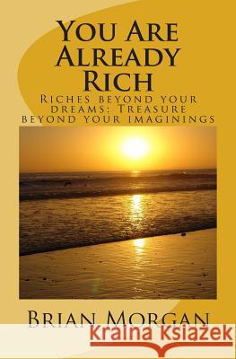 You Are Already Rich: Riches Beyond Your Dreams; Treasure Beyond Your Imaginings Brian Morgan 9781480233409 Createspace - książka