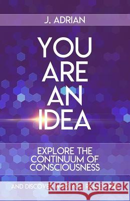 You Are an Idea: The Consciousness Continuum J. Adrian 9781973308379 Independently Published - książka