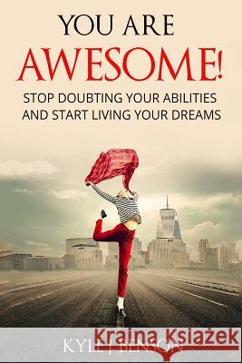 You Are Awesome: Stop Doubting Your Abilities and Start Living Your Dreams Kyle J. Benson 9781983723476 Createspace Independent Publishing Platform - książka