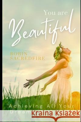 You Are Beautiful: Achieving All Your Dreams with Love Robin Sacredfire 9781490590967 Createspace - książka