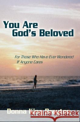 You Are God's Beloved: For Those Who Have Ever Wondered If Anyone Cares Donna King Brayton 9781439240885 Booksurge Publishing - książka