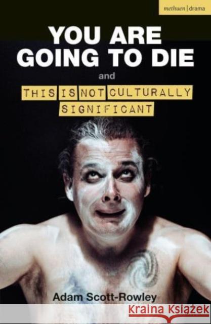 YOU ARE GOING TO DIE and THIS IS NOT CULTURALLY SIGNIFICANT Adam Scott-Rowley 9781350512672 Bloomsbury Publishing PLC - książka