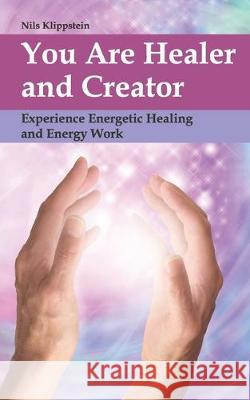 You Are Healer and Creator: Experience Energetic Healing and Energy Work Nils Klippstein 9783931116897 Nils Klippstein - książka