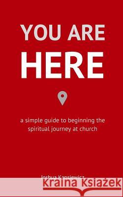 You Are Here: A Simple Guide to Beginning the Spiritual Journey at Church Joshua Kansiewicz 9781544674513 Createspace Independent Publishing Platform - książka