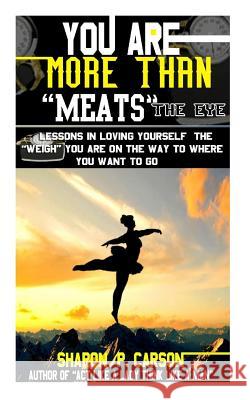 You Are More Than Meats' the Eye: Lessons in Loving Yourself the Weigh You Are on the Way to Where You Want to Go Sharon P. Carson Sharon P. Carsoon 9780983075158 Sharon Carson - książka