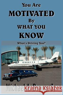 You Are Motivated by What You Know: What's Driving You? Brown, Michael A., Sr. 9781418465735 Authorhouse - książka