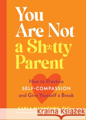 You Are Not a Sh*tty Parent: How to Practice Self-Compassion and Give Yourself a Break Carla Naumburg 9781523517114 Workman Publishing - książka