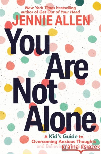 You Are Not Alone: A Kid's Guide to Overcoming Anxious Thoughts and Believing What's True Jennie Allen 9780593445440 Waterbrook Press - książka