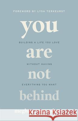 You Are Not Behind: Building a Life You Love Without Having Everything You Want Meghan Rya Lysa TerKeurst 9780736988230 Harvest House Publishers - książka